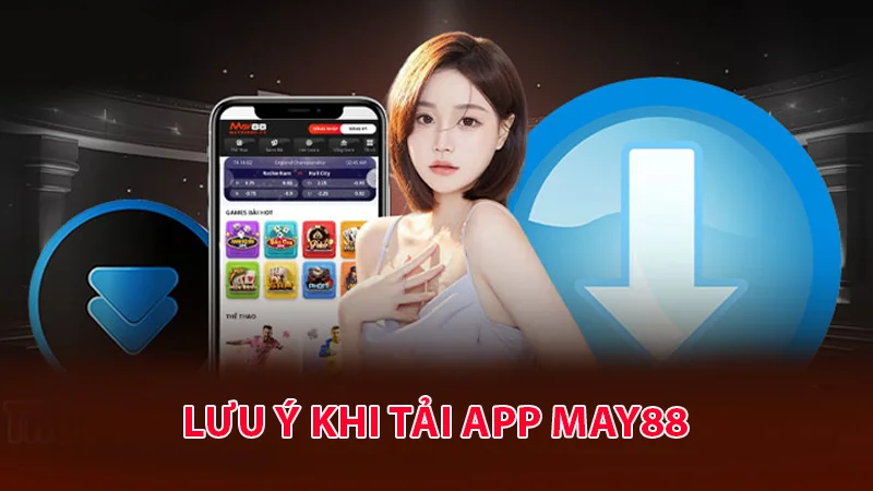 Một vài lưu ý bet thủ nên nhớ khi tải ứng dụng May88 về máy